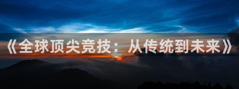 谈球吧：《全球顶尖竞技：从传统到未来》