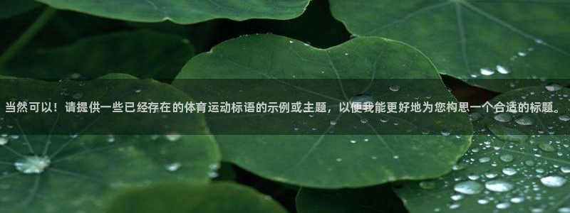 谈球吧体育：当然可以！请提供一些已经存在的体育运动标语的示例或主题，以便我能更好地为您构思一个合适的标题。
