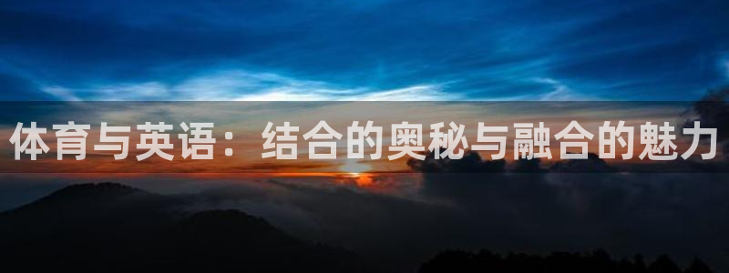 谈球吧体育官网：体育与英语：结合的奥秘与融合的魅力