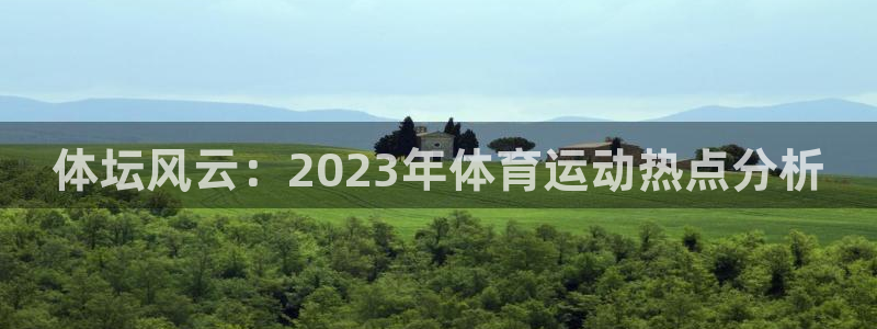 谈球吧体育：体坛风云：2023年体育运动热点分析
