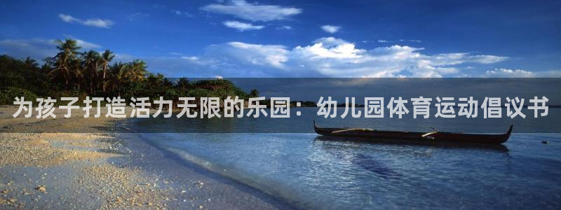 谈球吧体育：为孩子打造活力无限的乐园：幼儿园体育运动倡议书