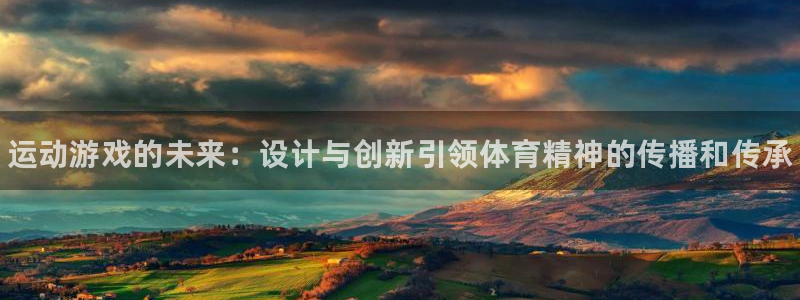 谈球吧：运动游戏的未来：设计与创新引领体育精神的传播和传承