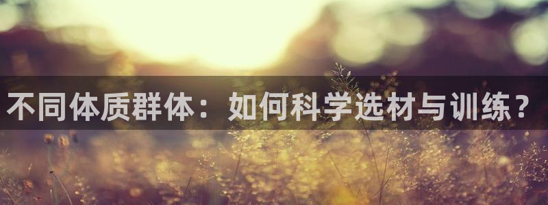 谈球吧体育：不同体质群体：如何科学选材与训练？
