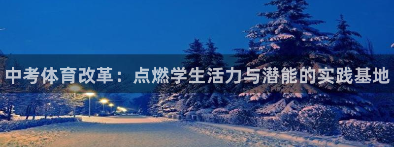 谈球吧：中考体育改革：点燃学生活力与潜能的实践基地