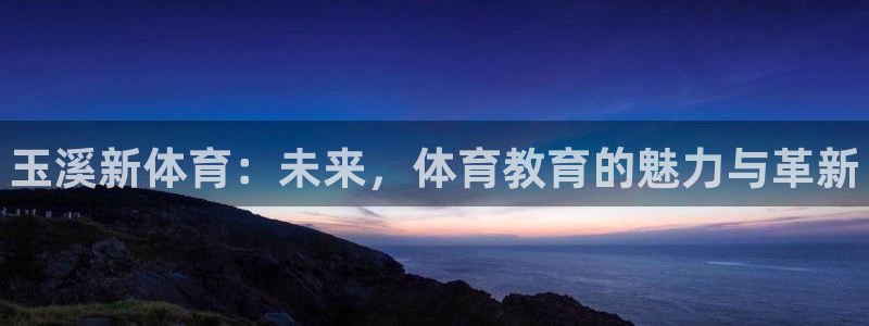 谈球吧体育：玉溪新体育：未来，体育教育的魅力与革新