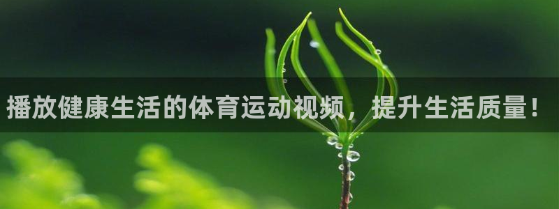谈球吧体育官网：播放健康生活的体育运动视频，提升生活质量！