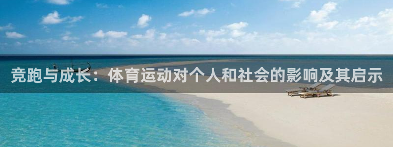 谈球吧体育官网：竞跑与成长：体育运动对个人和社会的影响及其启示