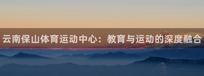 谈球吧体育：云南保山体育运动中心：教育与运动的深度融合