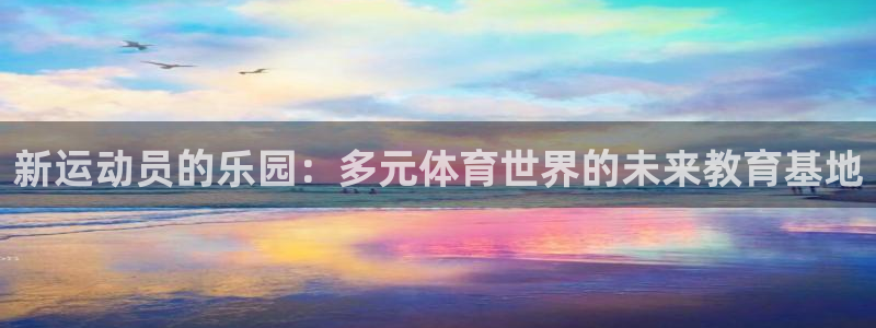 谈球吧体育：新运动员的乐园：多元体育世界的未来教育基地