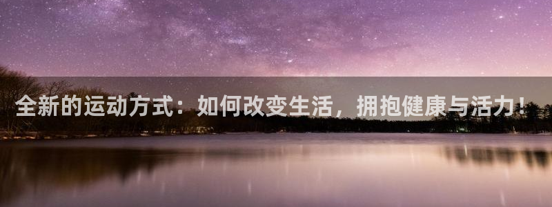 谈球吧：全新的运动方式：如何改变生活，拥抱健康与活力！