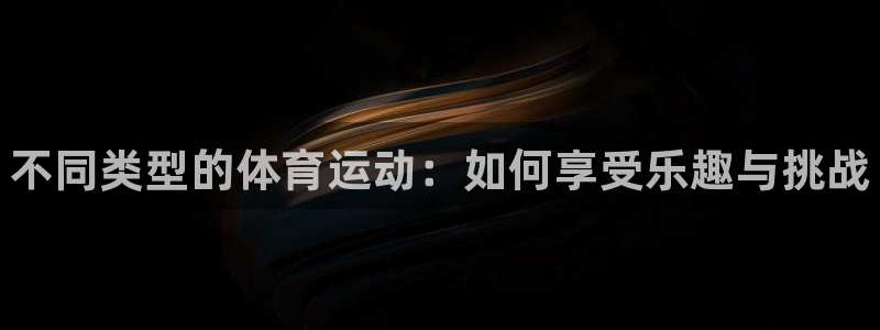 谈球吧：不同类型的体育运动：如何享受乐趣与挑战