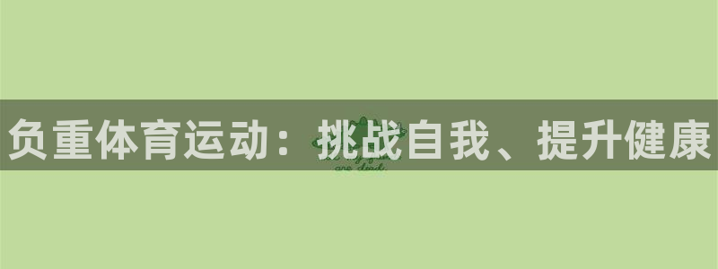 谈球吧体育：负重体育运动：挑战自我、提升健康