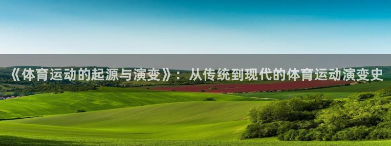谈球吧体育：《体育运动的起源与演变》：从传统到现代的体育运动演变史