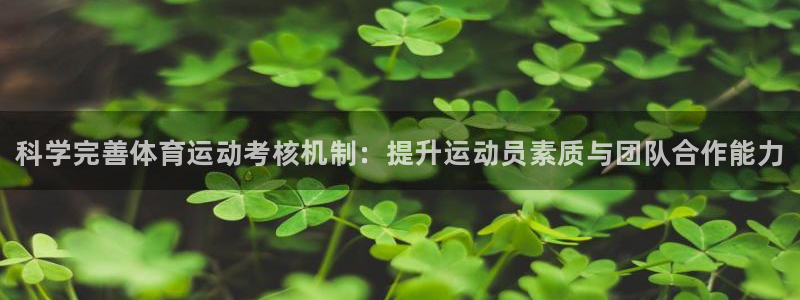 谈球吧体育：科学完善体育运动考核机制：提升运动员素质与团队合作能力