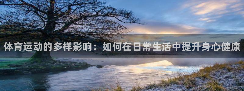 谈球吧：体育运动的多样影响：如何在日常生活中提升身心健康