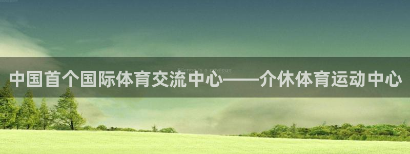 谈球吧体育官网：中国首个国际体育交流中心——介休体育运动中心