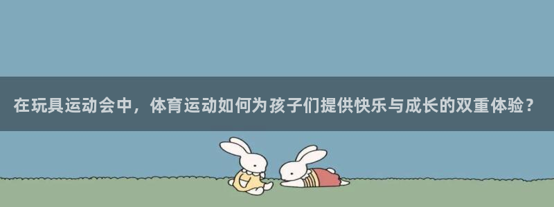 谈球吧体育官网：在玩具运动会中，体育运动如何为孩子们提供快乐与成长的双重体验？