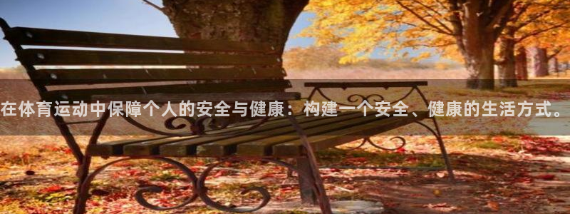 谈球吧体育官网：在体育运动中保障个人的安全与健康：构建一个安全、健康的生活方式。