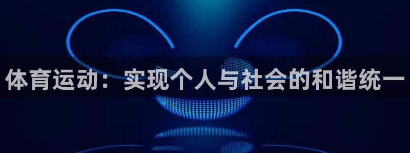 谈球吧：体育运动：实现个人与社会的和谐统一