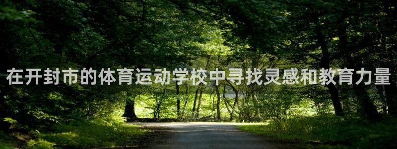 谈球吧体育：在开封市的体育运动学校中寻找灵感和教育力量