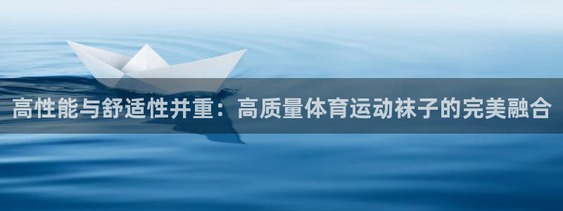 谈球吧体育官网：高性能与舒适性并重：高质量体育运动袜子的完美融合