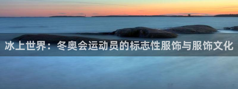 谈球吧体育：冰上世界：冬奥会运动员的标志性服饰与服饰文化